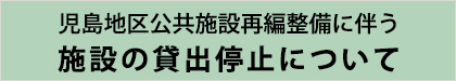 児島地区公共施設再編整備に伴う施設の貸出停止について