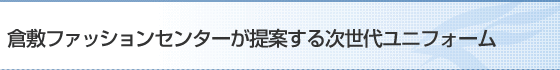 倉敷ファッションセンターが提案する次世代ユニフォーム